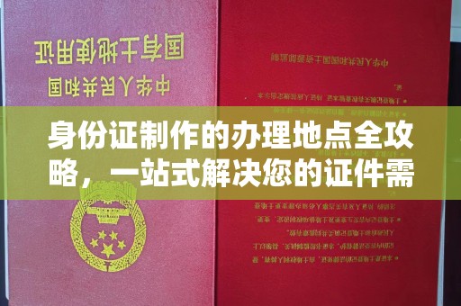 南明身份证制作的办理地点全攻略，一站式解决您的证件需求