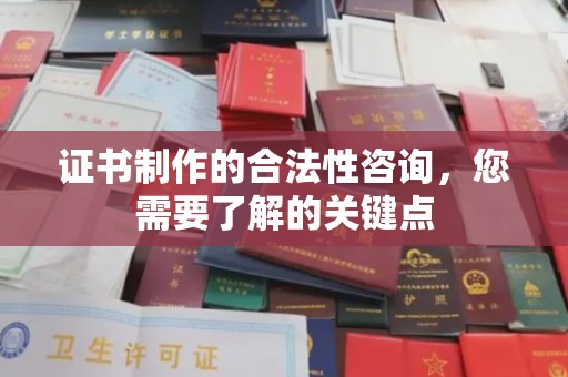 南明证书制作的合法性咨询，您需要了解的关键点