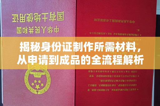 南明揭秘身份证制作所需材料，从申请到成品的全流程解析