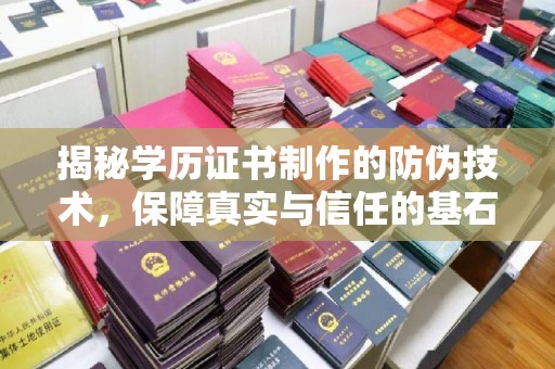 南明揭秘学历证书制作的防伪技术，保障真实与信任的基石