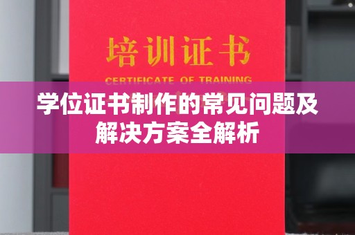 南明学位证书制作的常见问题及解决方案全解析