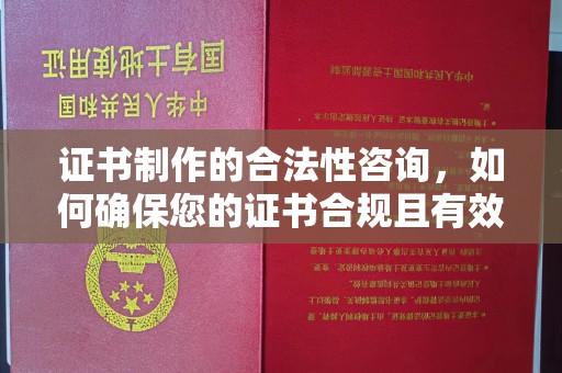 南明证书制作的合法性咨询，如何确保您的证书合规且有效？