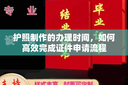 南明护照制作的办理时间，如何高效完成证件申请流程