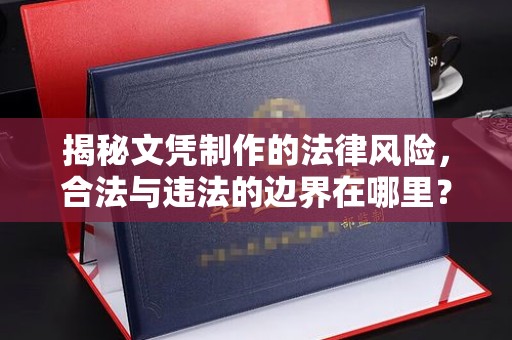 南明揭秘文凭制作的法律风险，合法与违法的边界在哪里？