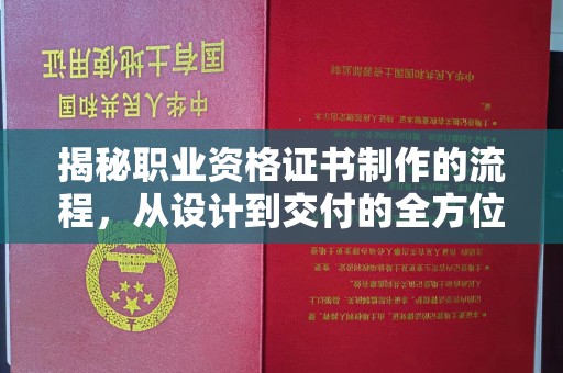 南明揭秘职业资格证书制作的流程，从设计到交付的全方位指南