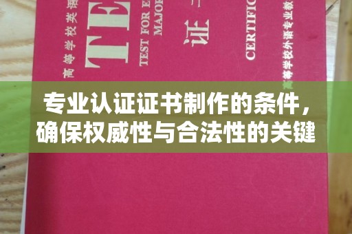 南明专业认证证书制作的条件，确保权威性与合法性的关键要素