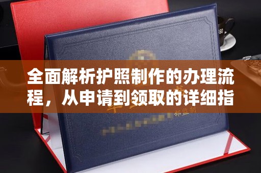 南明全面解析护照制作的办理流程，从申请到领取的详细指南