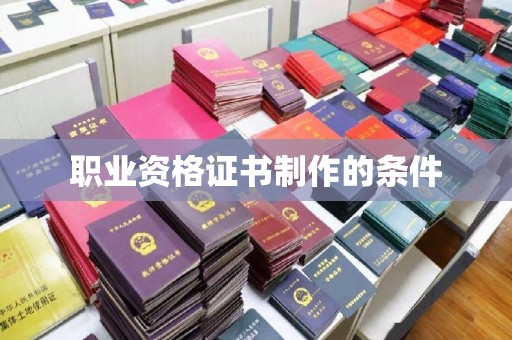 南明职业资格证书制作的条件