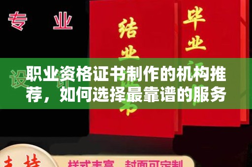 南明职业资格证书制作的机构推荐，如何选择最靠谱的服务商？