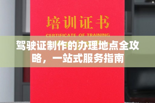 南明驾驶证制作的办理地点全攻略，一站式服务指南