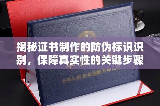 南明揭秘证书制作的防伪标识识别，保障真实性的关键步骤