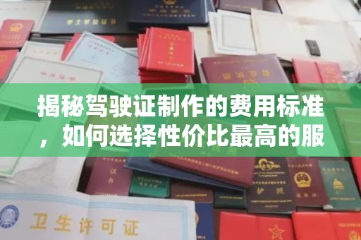 南明揭秘驾驶证制作的费用标准，如何选择性价比最高的服务？