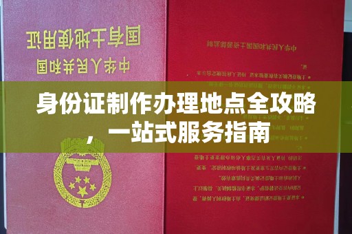 南明身份证制作办理地点全攻略，一站式服务指南