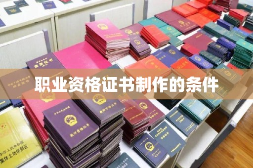 南明职业资格证书制作的条件