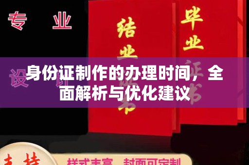 南明身份证制作的办理时间，全面解析与优化建议