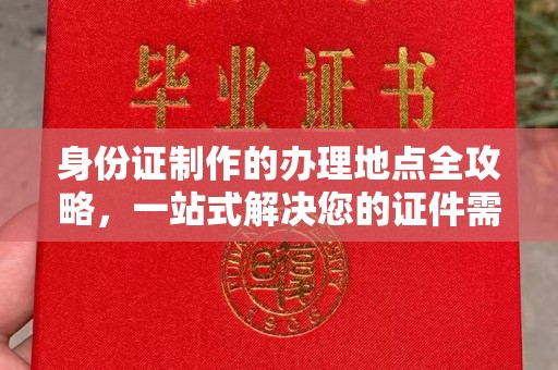 南明身份证制作的办理地点全攻略，一站式解决您的证件需求