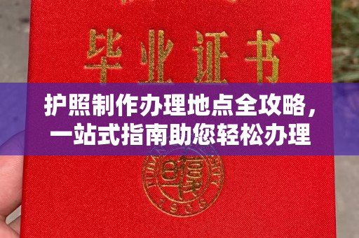 南明护照制作办理地点全攻略，一站式指南助您轻松办理