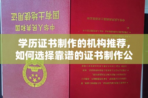 南明学历证书制作的机构推荐，如何选择靠谱的证书制作公司？