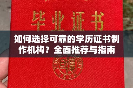 南明如何选择可靠的学历证书制作机构？全面推荐与指南