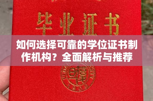 南明如何选择可靠的学位证书制作机构？全面解析与推荐