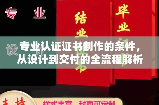 南明专业认证证书制作的条件，从设计到交付的全流程解析