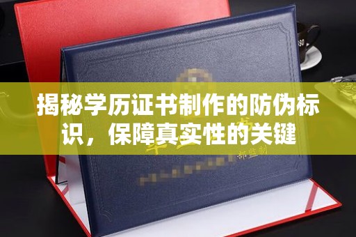 南明揭秘学历证书制作的防伪标识，保障真实性的关键